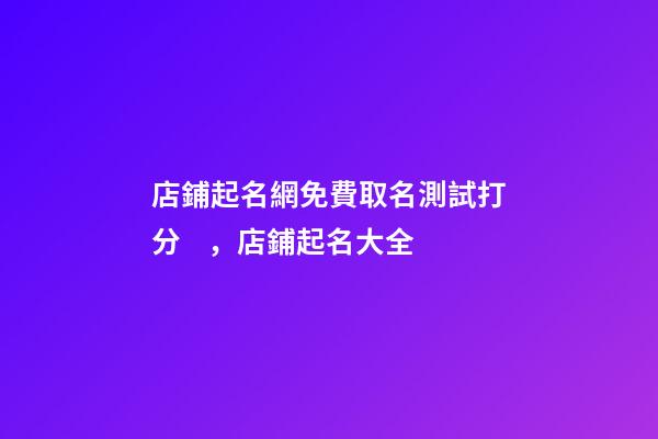 店鋪起名網免費取名測試打分，店鋪起名大全